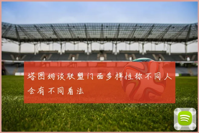 塔图姆谈联盟门面多样性称不同人会有不同看法