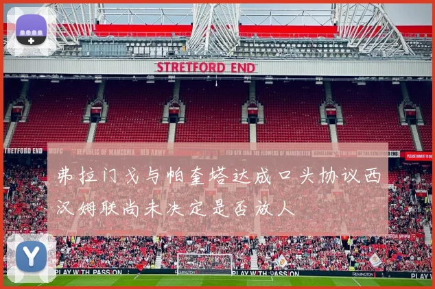 弗拉门戈与帕奎塔达成口头协议西汉姆联尚未决定是否放人