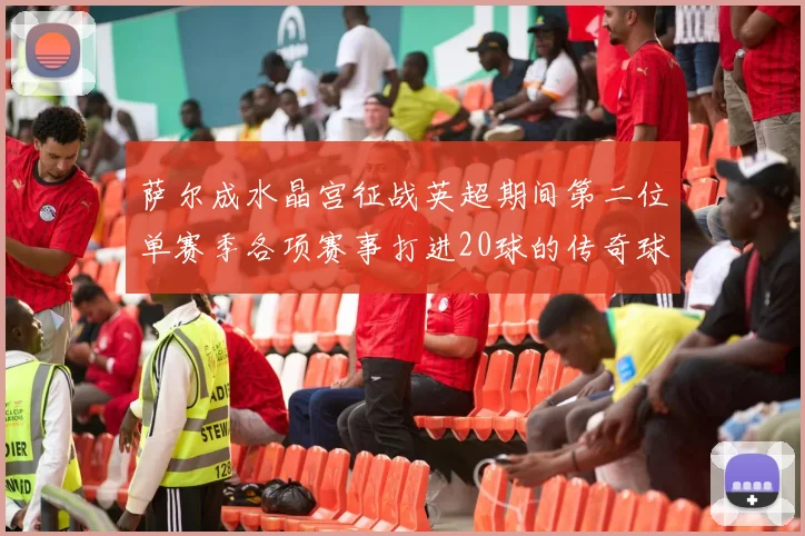 萨尔成水晶宫征战英超期间第二位单赛季各项赛事打进20球的传奇球员