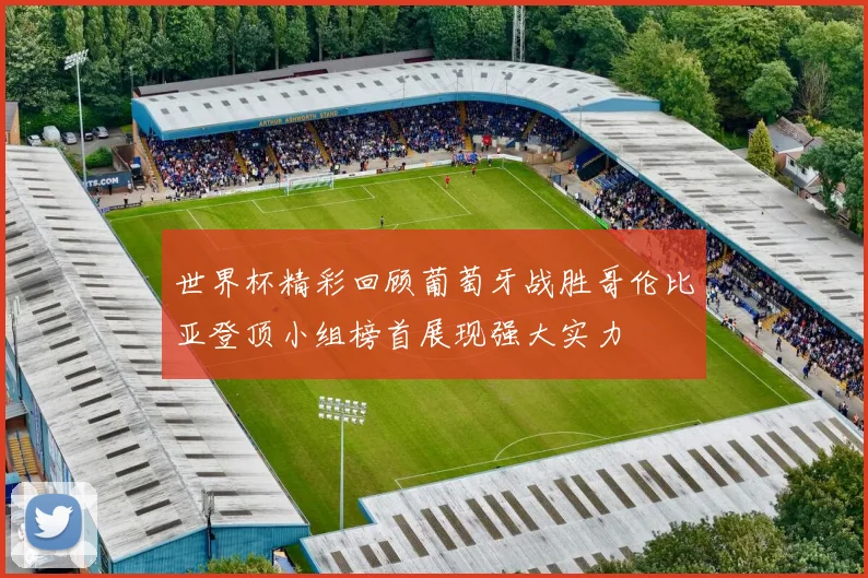 世界杯精彩回顾葡萄牙战胜哥伦比亚登顶小组榜首展现强大实力