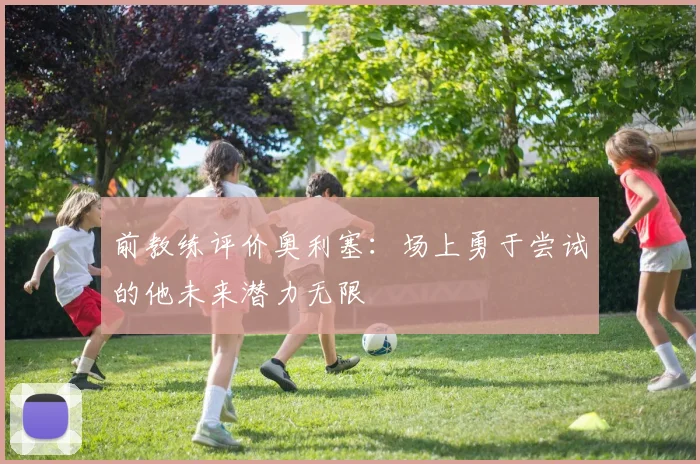 前教练评价奥利塞：场上勇于尝试的他未来潜力无限