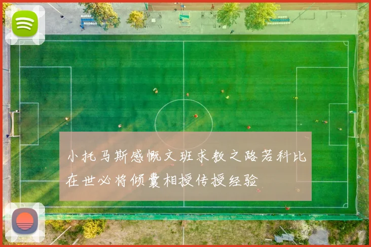 小托马斯感慨文班求教之路若科比在世必将倾囊相授传授经验