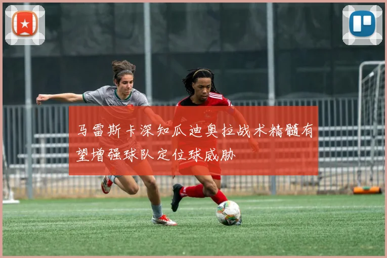 马雷斯卡深知瓜迪奥拉战术精髓有望增强球队定位球威胁